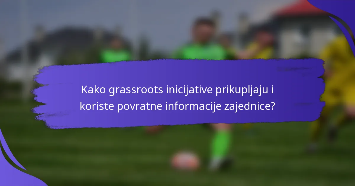 Kako grassroots inicijative prikupljaju i koriste povratne informacije zajednice?