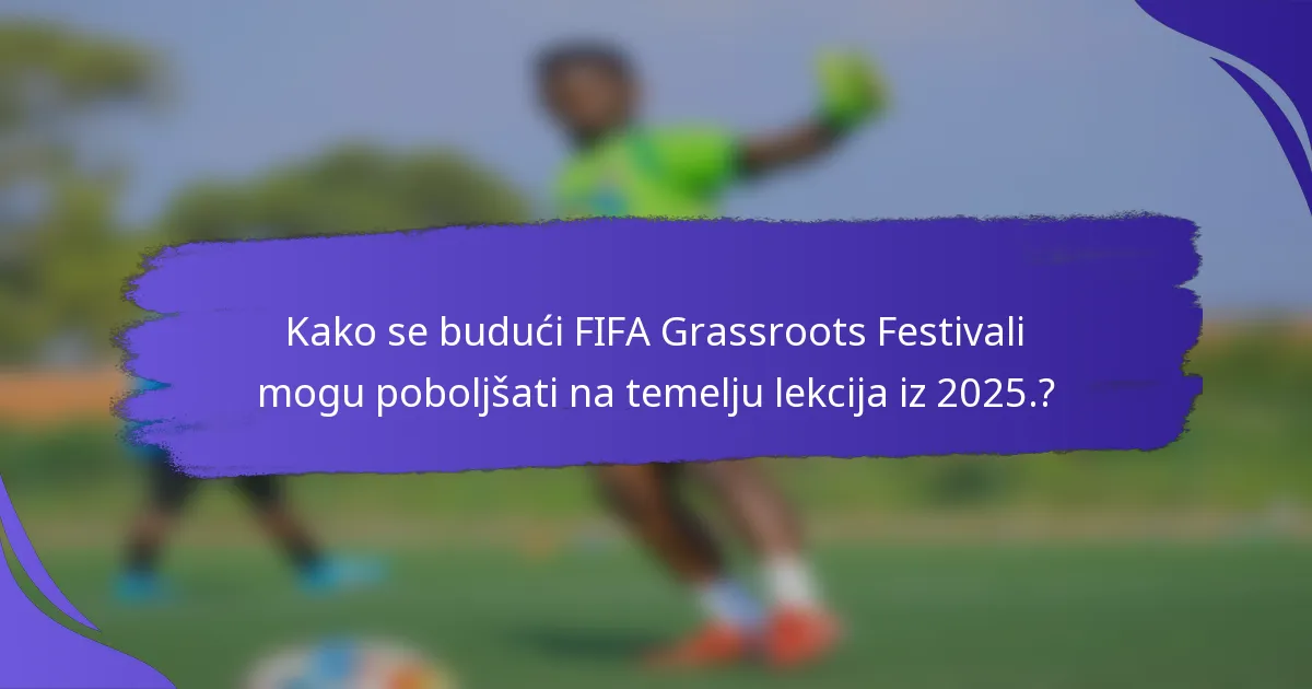 Kako se budući FIFA Grassroots Festivali mogu poboljšati na temelju lekcija iz 2025.?