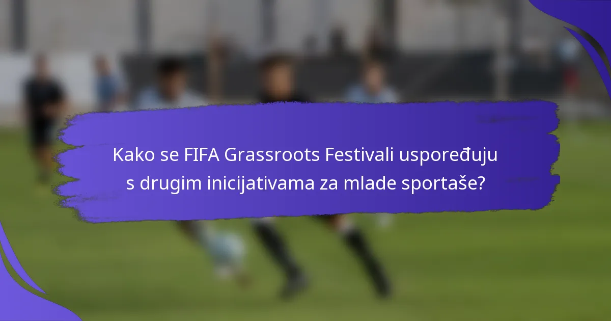 Kako se FIFA Grassroots Festivali uspoređuju s drugim inicijativama za mlade sportaše?