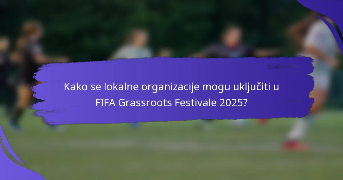 Kako se lokalne organizacije mogu uključiti u FIFA Grassroots Festivale 2025?
