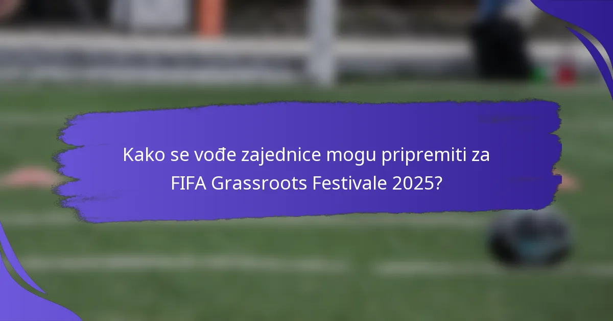 Kako se vođe zajednice mogu pripremiti za FIFA Grassroots Festivale 2025?