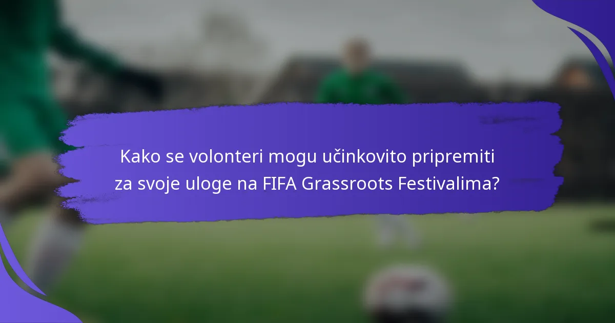 Kako se volonteri mogu učinkovito pripremiti za svoje uloge na FIFA Grassroots Festivalima?