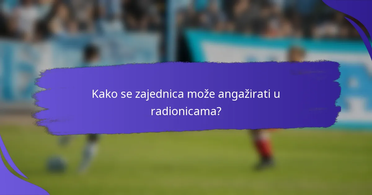 Kako se zajednica može angažirati u radionicama?