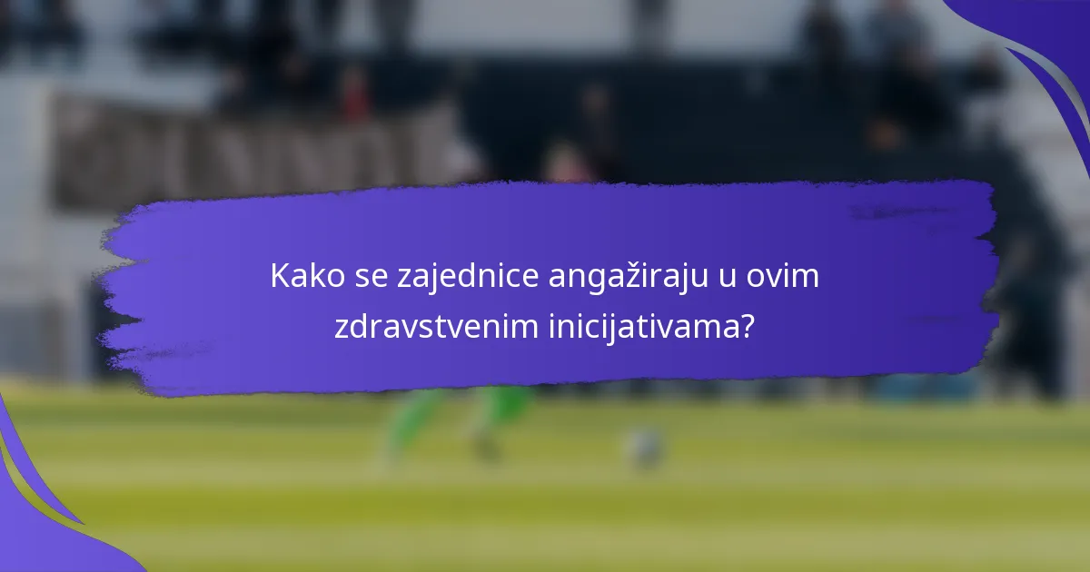 Kako se zajednice angažiraju u ovim zdravstvenim inicijativama?
