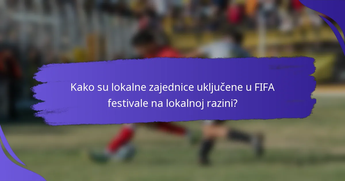 Kako su lokalne zajednice uključene u FIFA festivale na lokalnoj razini?