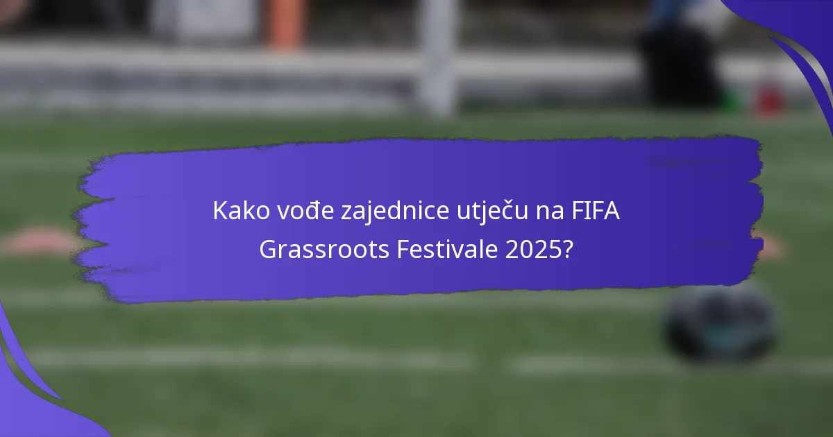 Kako vođe zajednice utječu na FIFA Grassroots Festivale 2025?