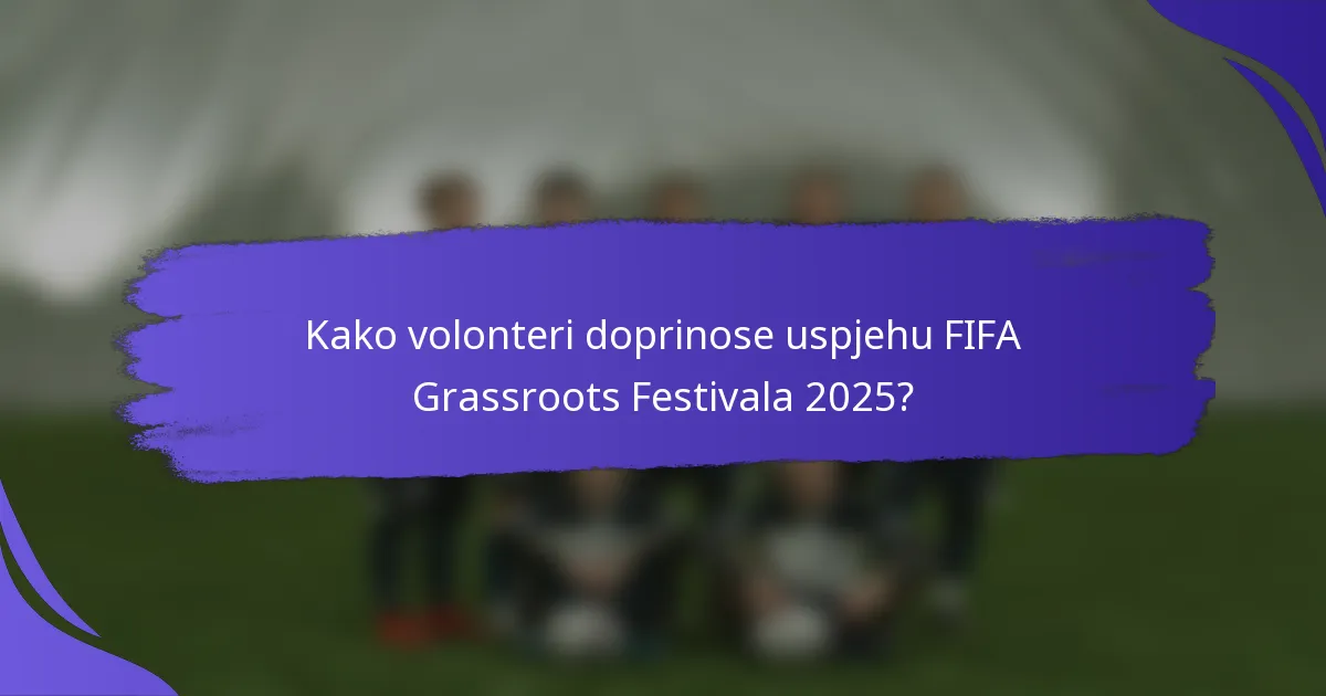 Kako volonteri doprinose uspjehu FIFA Grassroots Festivala 2025?