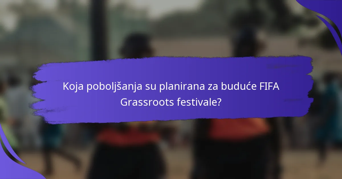 Koja poboljšanja su planirana za buduće FIFA Grassroots festivale?