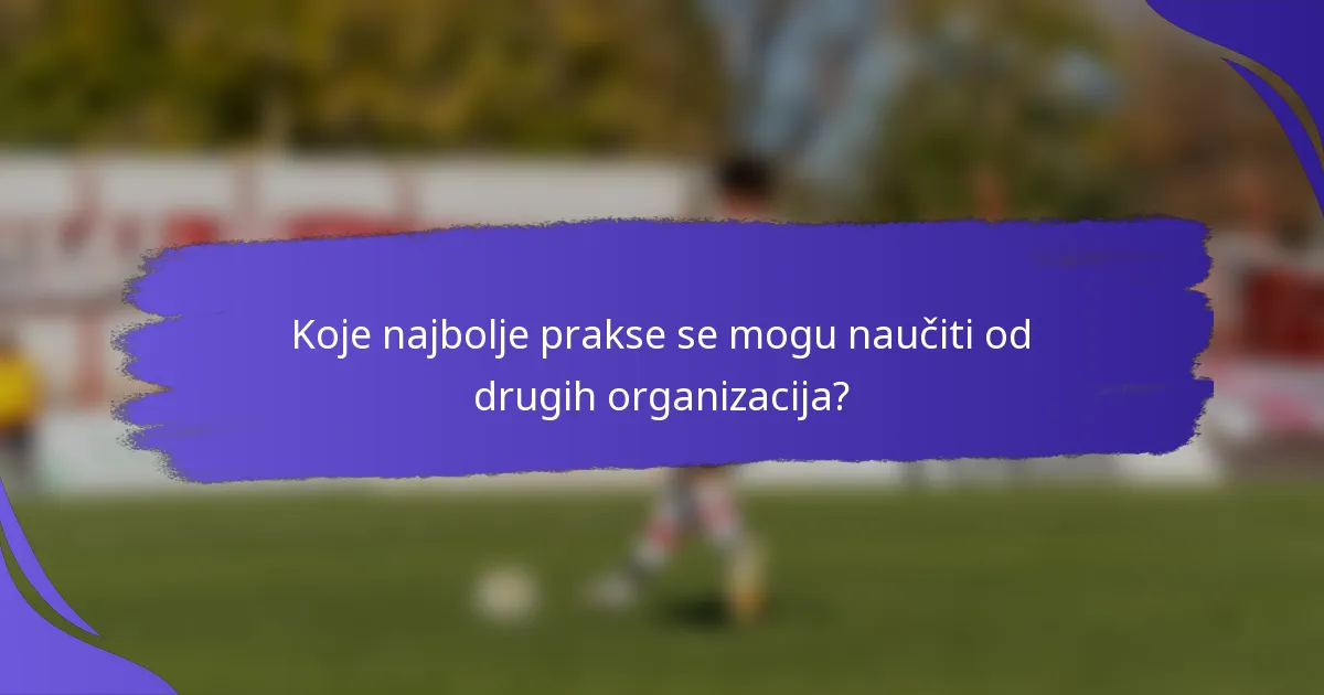 Koje najbolje prakse se mogu naučiti od drugih organizacija?