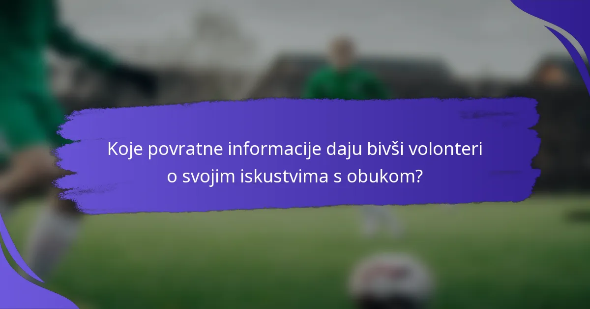 Koje povratne informacije daju bivši volonteri o svojim iskustvima s obukom?