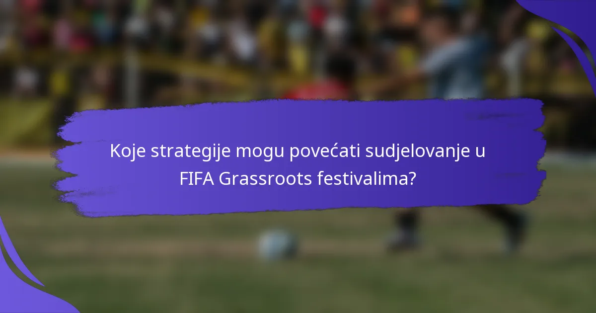 Koje strategije mogu povećati sudjelovanje u FIFA Grassroots festivalima?