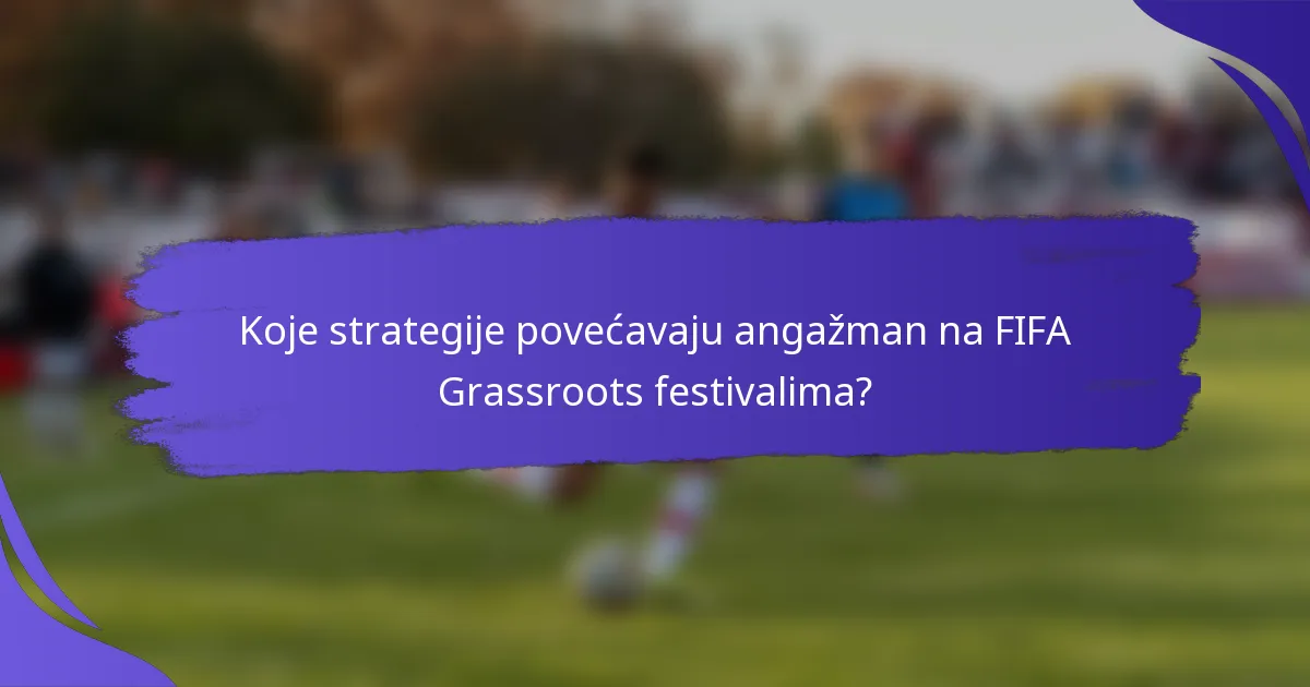 Koje strategije povećavaju angažman na FIFA Grassroots festivalima?