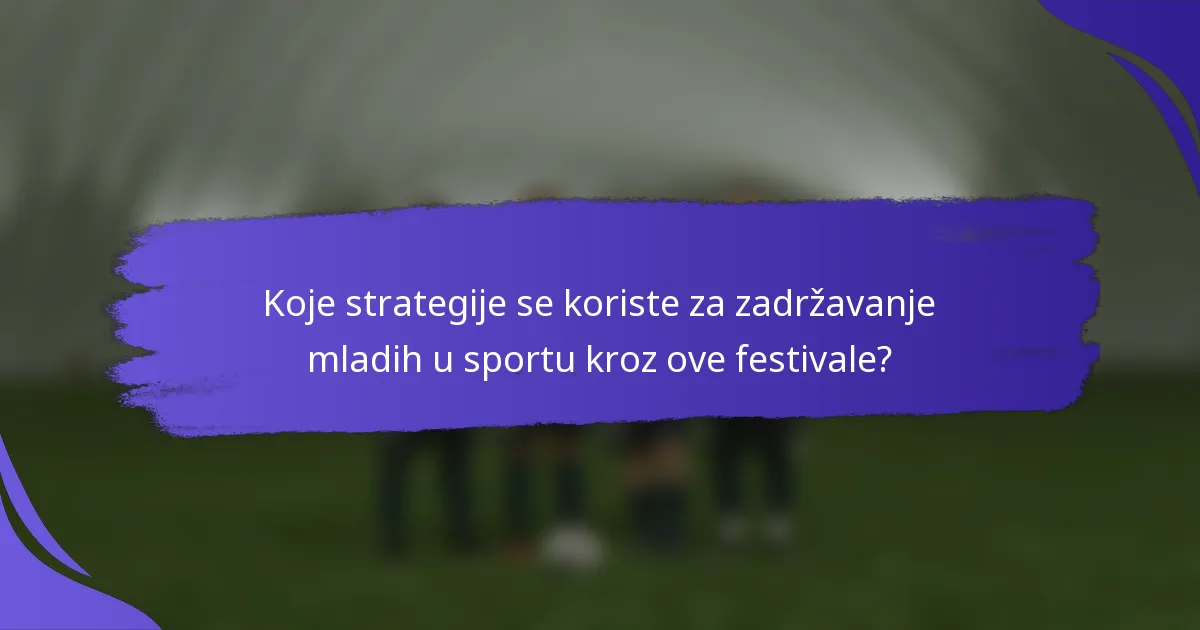 Koje strategije se koriste za zadržavanje mladih u sportu kroz ove festivale?