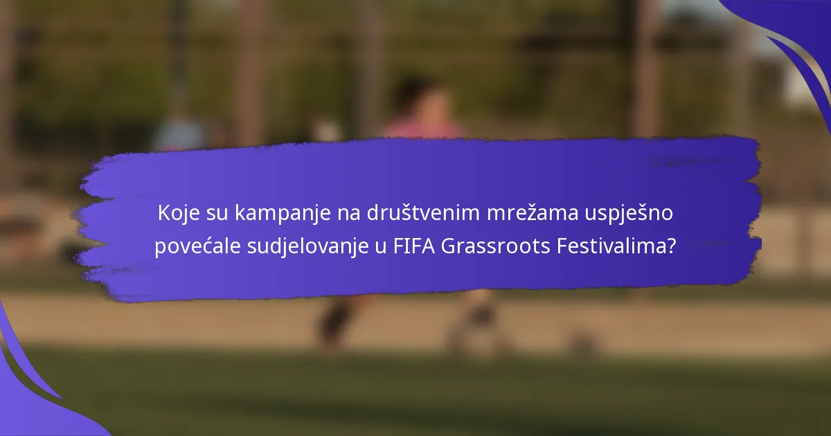 Koje su kampanje na društvenim mrežama uspješno povećale sudjelovanje u FIFA Grassroots Festivalima?