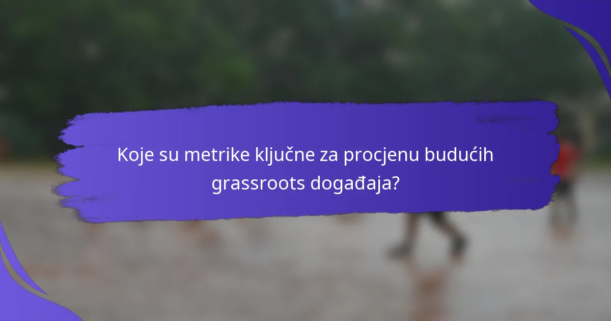 Koje su metrike ključne za procjenu budućih grassroots događaja?