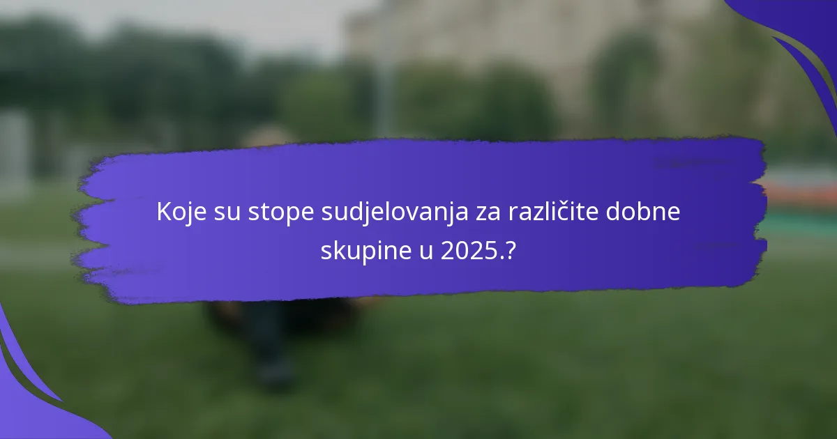 Koje su stope sudjelovanja za različite dobne skupine u 2025.?
