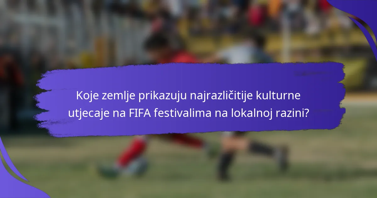 Koje zemlje prikazuju najrazličitije kulturne utjecaje na FIFA festivalima na lokalnoj razini?