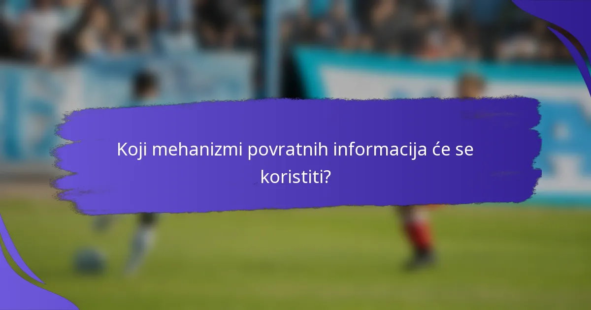 Koji mehanizmi povratnih informacija će se koristiti?