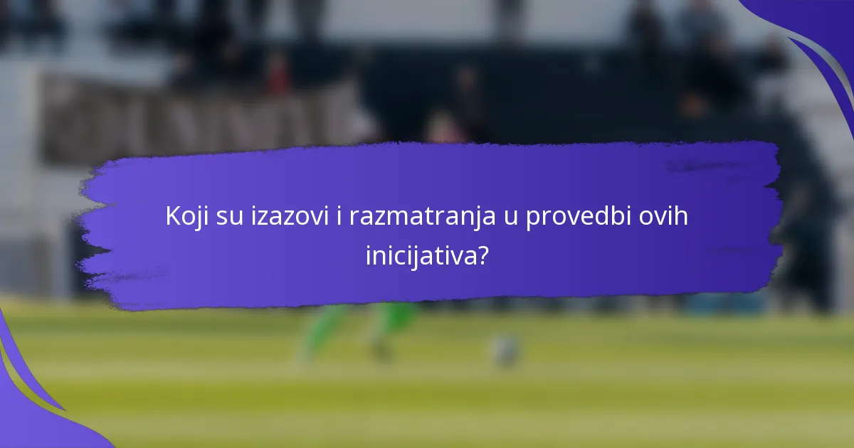 Koji su izazovi i razmatranja u provedbi ovih inicijativa?