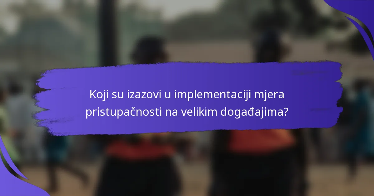 Koji su izazovi u implementaciji mjera pristupačnosti na velikim događajima?