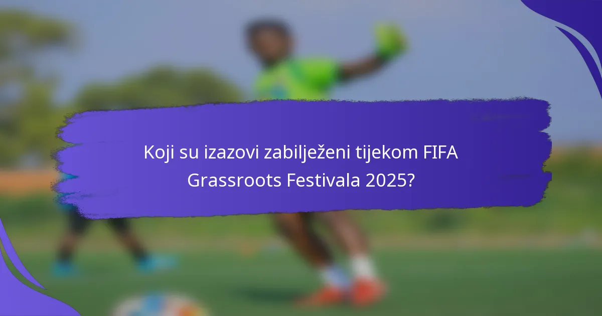 Koji su izazovi zabilježeni tijekom FIFA Grassroots Festivala 2025?