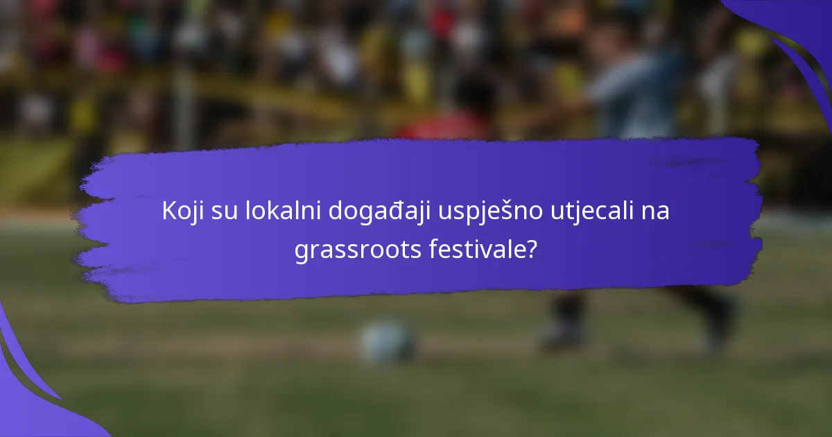 Koji su lokalni događaji uspješno utjecali na grassroots festivale?