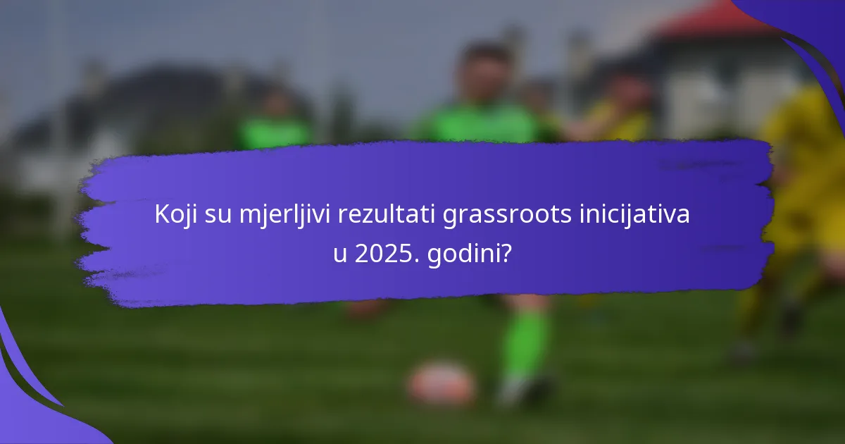 Koji su mjerljivi rezultati grassroots inicijativa u 2025. godini?