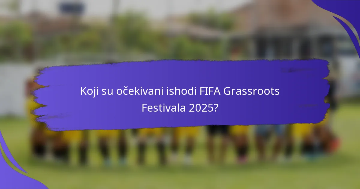 Koji su očekivani ishodi FIFA Grassroots Festivala 2025?